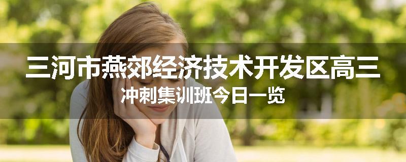 三河市燕郊经济技术开发区高三冲刺集训班今日一览