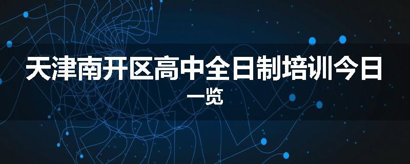 天津南开区高中全日制培训今日一览