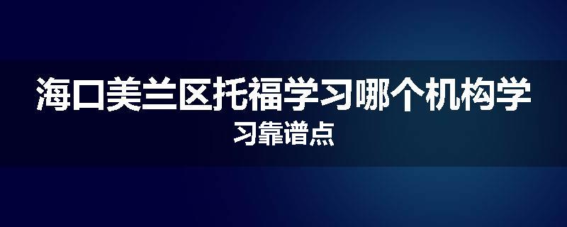 海口美兰区托福学习哪个机构学习靠谱点