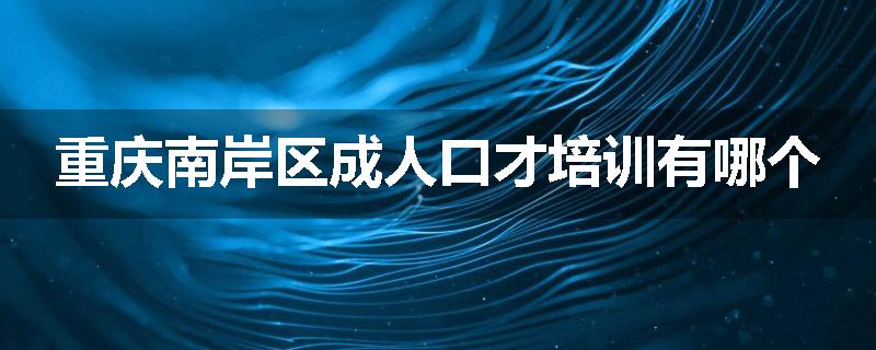 重庆南岸区成人口才培训有哪个