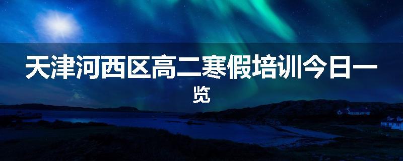 天津河西区高二寒假培训今日一览