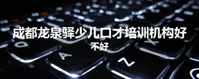 成都龙泉驿少儿口才培训机构好不好