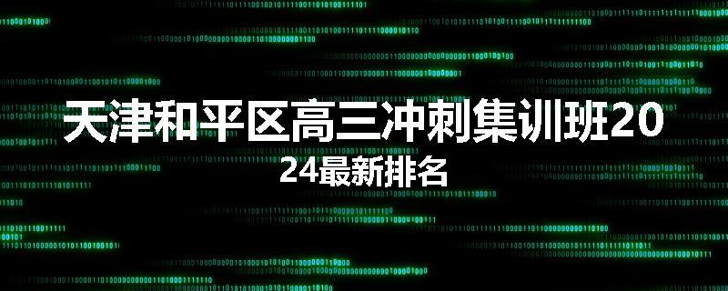 天津和平区高三冲刺集训班2024最新排名