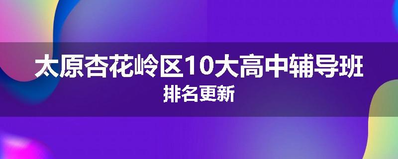 太原杏花岭区10大高中辅导班排名更新