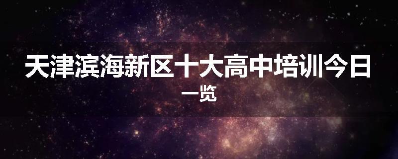 天津滨海新区十大高中培训今日一览