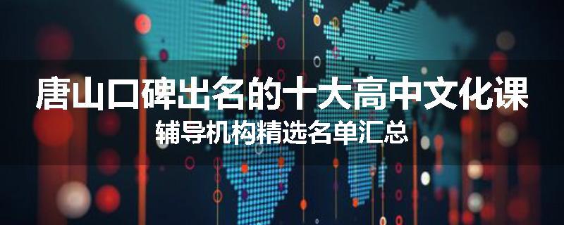 唐山口碑出名的十大高中文化课辅导机构精选名单汇总