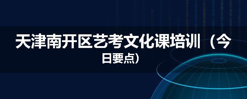 天津南开区艺考文化课培训（今日要点）