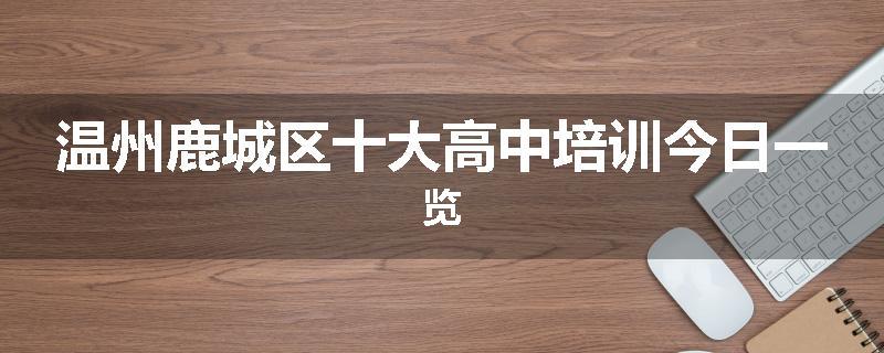 温州鹿城区十大高中培训今日一览