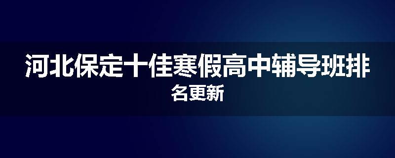 河北保定十佳寒假高中辅导班排名更新