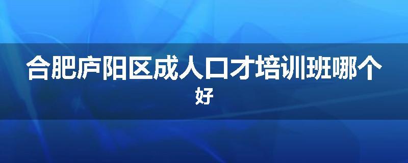 合肥庐阳区成人口才培训班哪个好