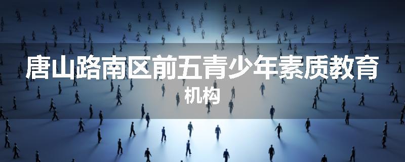 唐山路南区前五青少年素质教育机构