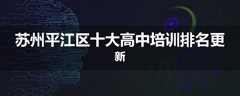苏州平江区十大高中培训排名更新
