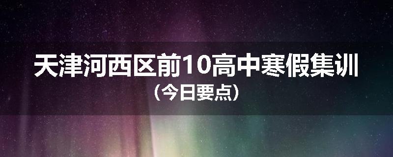 天津河西区前10高中寒假集训（今日要点）