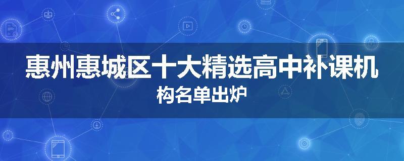 惠州惠城区十大精选高中补课机构名单出炉