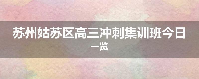 苏州姑苏区高三冲刺集训班今日一览