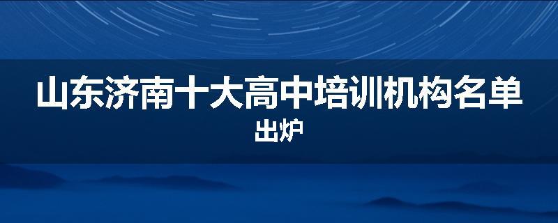 山东济南十大高中培训机构名单出炉
