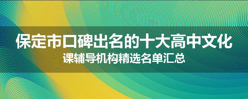 保定市口碑出名的十大高中文化课辅导机构精选名单汇总