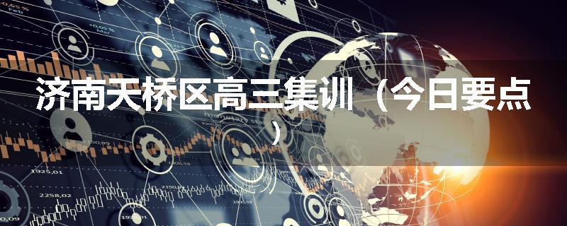 济南天桥区高三集训（今日要点）