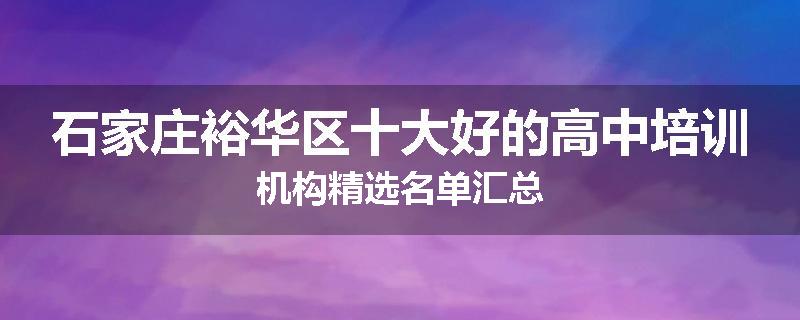 石家庄裕华区十大好的高中培训机构精选名单汇总