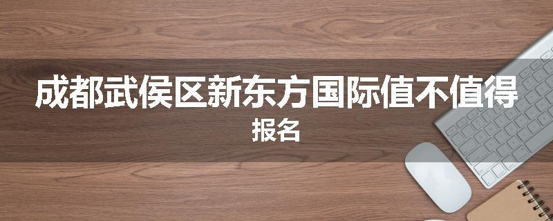 成都武侯区新东方国际值不值得报名