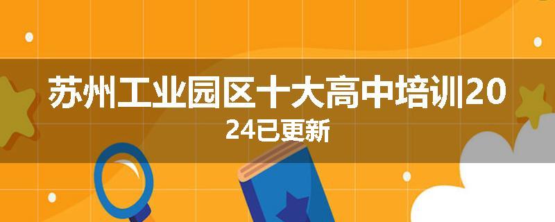 苏州工业园区十大高中培训2024已更新