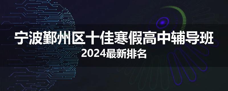 宁波鄞州区十佳寒假高中辅导班2024最新排名
