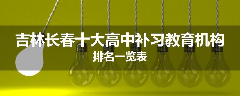 吉林长春十大高中补习教育机构排名一览表