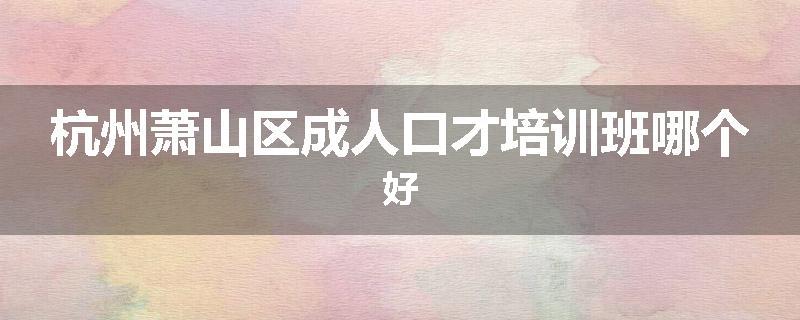 杭州萧山区成人口才培训班哪个好