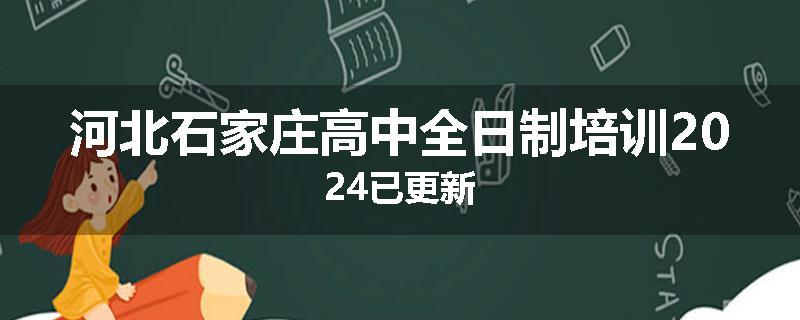 河北石家庄高中全日制培训2024已更新