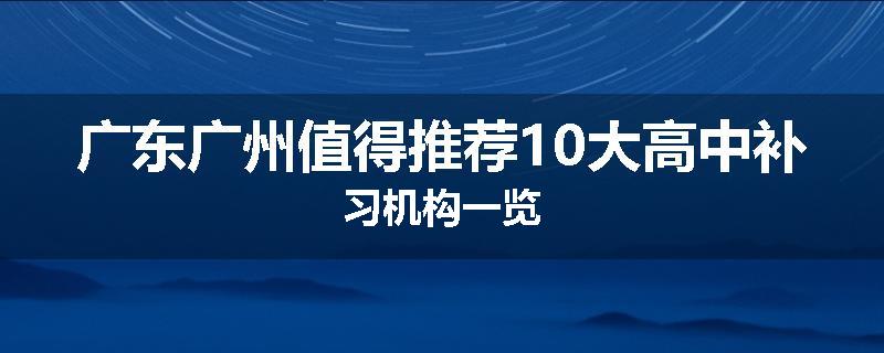 广东广州值得推荐10大高中补习机构一览