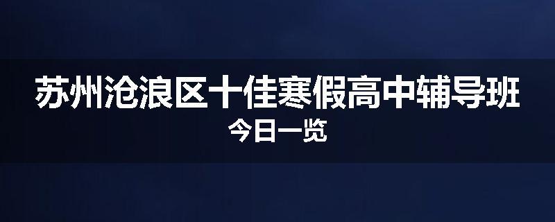 苏州沧浪区十佳寒假高中辅导班今日一览