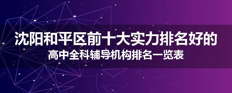 沈阳和平区前十大实力排名好的高中全科辅导机构排名一览表