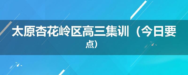 太原杏花岭区高三集训（今日要点）