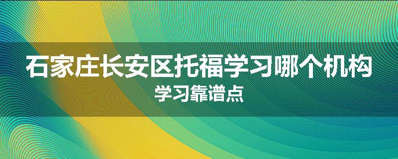 石家庄长安区托福学习哪个机构学习靠谱点