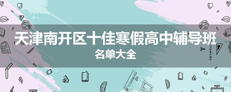 天津南开区十佳寒假高中辅导班名单大全