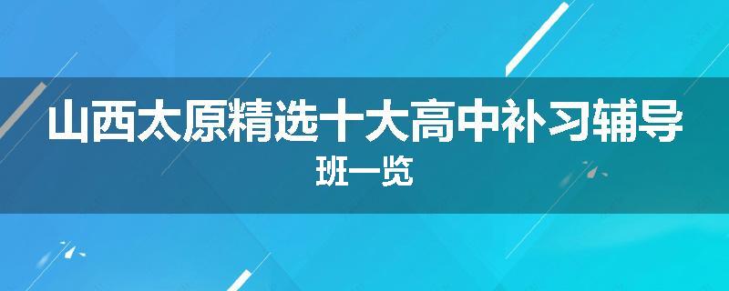 山西太原精选十大高中补习辅导班一览