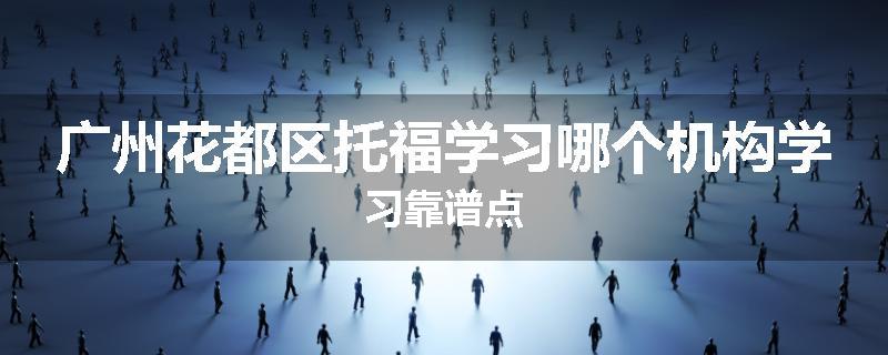 广州花都区托福学习哪个机构学习靠谱点