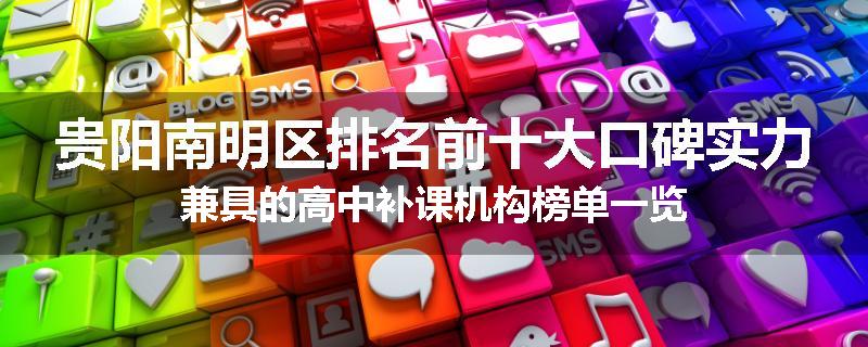 贵阳南明区排名前十大口碑实力兼具的高中补课机构榜单一览