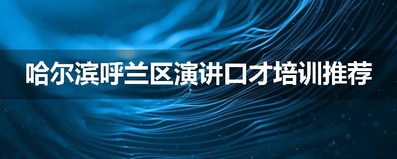 哈尔滨呼兰区演讲口才培训推荐