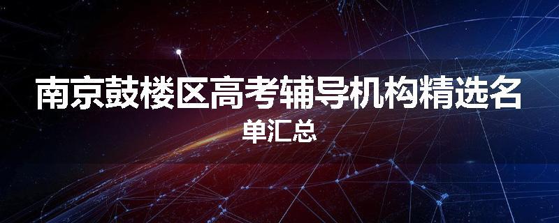 南京鼓楼区高考辅导机构精选名单汇总