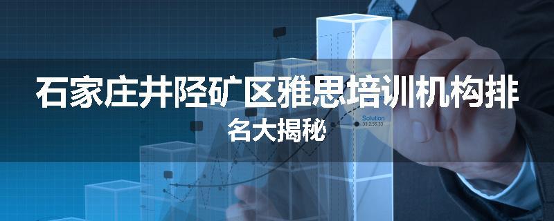 石家庄井陉矿区雅思培训机构排名大揭秘