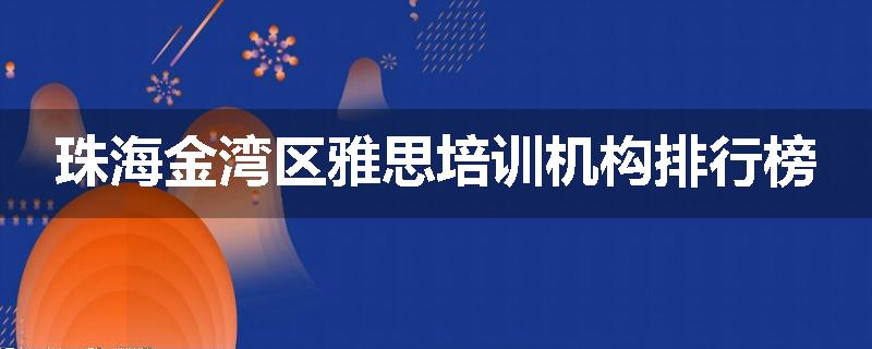 珠海金湾区雅思培训机构排行榜