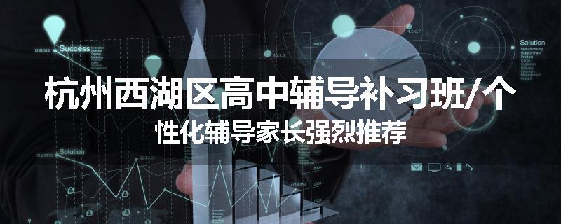 杭州西湖区高中辅导补习班/个性化辅导家长强烈推荐