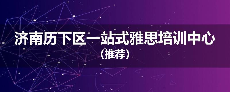 济南历下区一站式雅思培训中心（推荐）