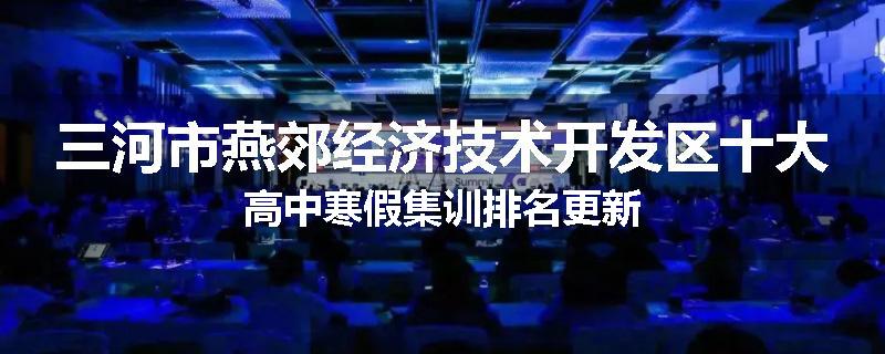 三河市燕郊经济技术开发区十大高中寒假集训排名更新