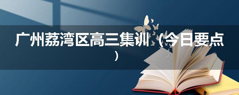 广州荔湾区高三集训（今日要点）