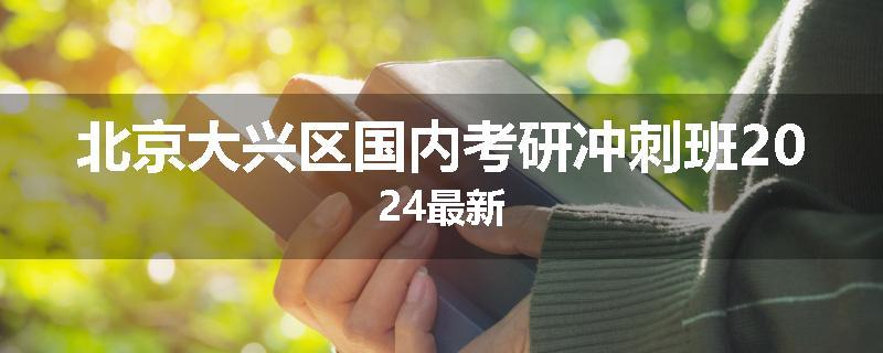 北京大兴区国内考研冲刺班2024最新