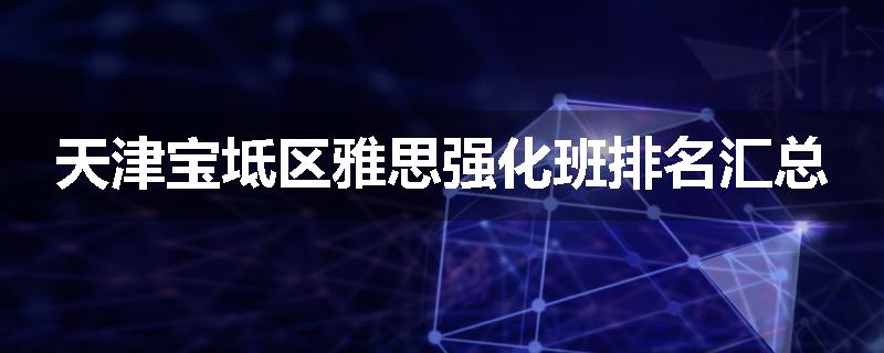 天津宝坻区雅思强化班排名汇总