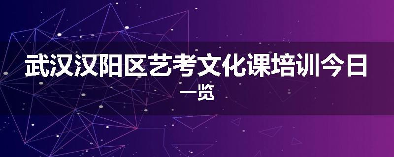 武汉汉阳区艺考文化课培训今日一览