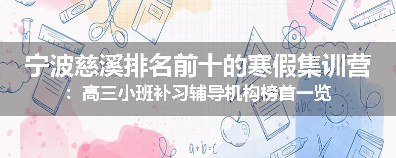 宁波慈溪排名前十的寒假集训营：高三小班补习辅导机构榜首一览